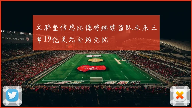 文胖坚信恩比德将继续留队未来三年19亿美元合约无忧