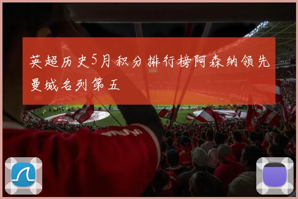 英超历史5月积分排行榜阿森纳领先曼城名列第五