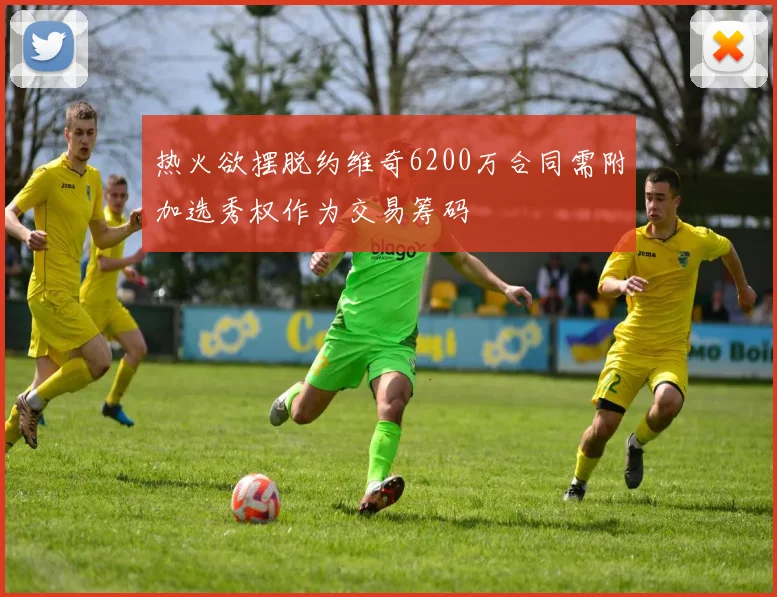 热火欲摆脱约维奇6200万合同需附加选秀权作为交易筹码