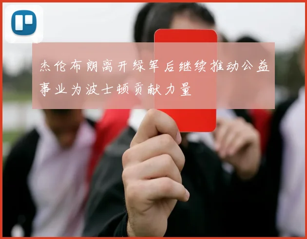 杰伦布朗离开绿军后继续推动公益事业为波士顿贡献力量