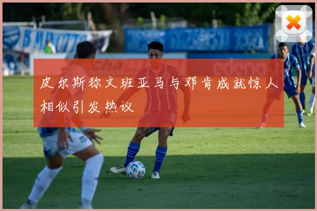 皮尔斯称文班亚马与邓肯成就惊人相似引发热议