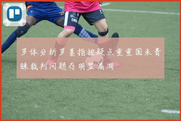 罗体分析罗基指控疑点重重国米青睐裁判问题存明显漏洞
