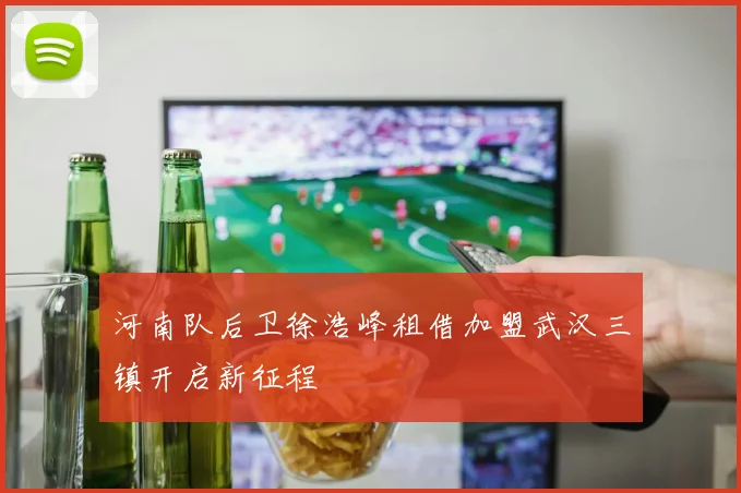 河南队后卫徐浩峰租借加盟武汉三镇开启新征程