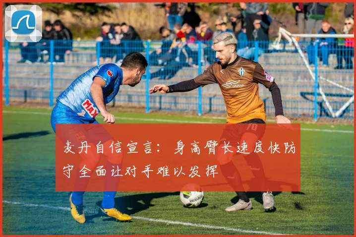 麦丹自信宣言：身高臂长速度快防守全面让对手难以发挥