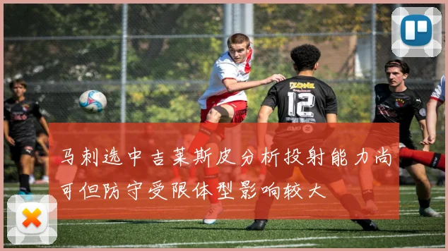 马刺选中吉莱斯皮分析投射能力尚可但防守受限体型影响较大