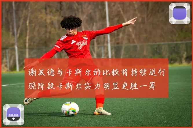 谢泼德与卡斯尔的比较将持续进行现阶段卡斯尔实力明显更胜一筹