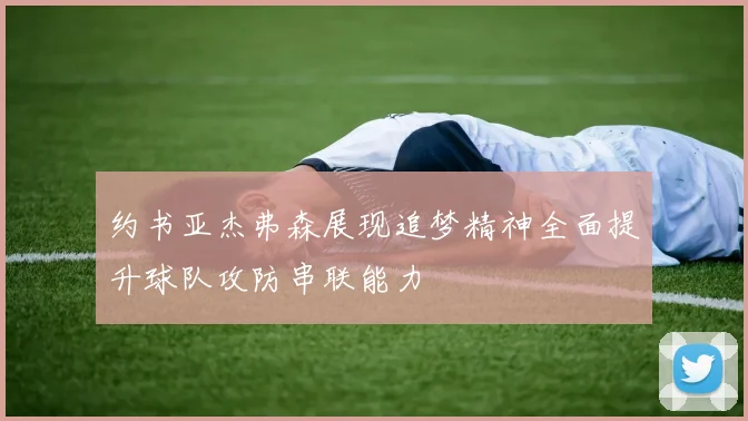 约书亚杰弗森展现追梦精神全面提升球队攻防串联能力